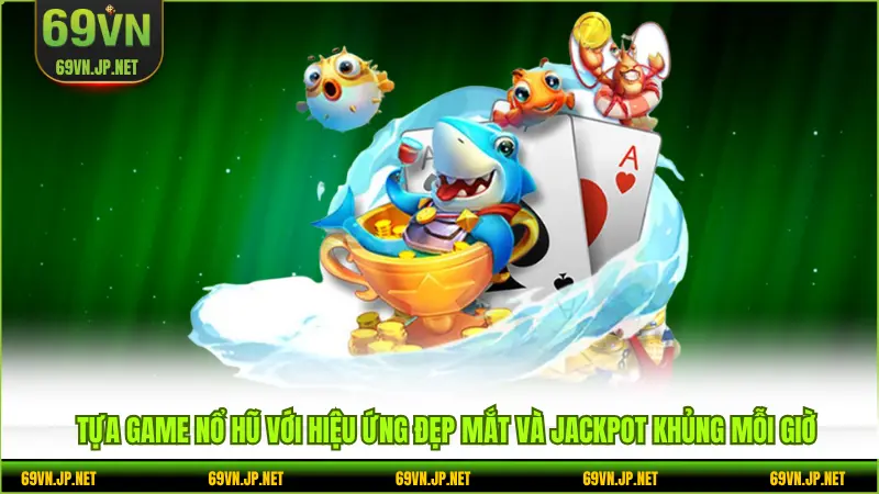 Tựa game nổ hũ với hiệu ứng đẹp mắt và jackpot khủng mỗi giờ