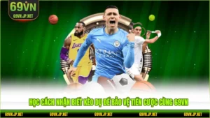Học Cách Nhận Biết Kèo Dụ Để Bảo Vệ Tiền Cược Cùng 69VN