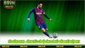 Kèo đồng banh - Hình thức cá độ bóng đá hấp dẫn nhất hiện nay